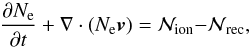 \begin{equation} \frac{\partial N_{\rm e}}{\partial t}+\nabla \cdot (N_{\rm e}{\vec{v}})={\cal N} _{\rm ion}{\cal -N}_{\rm rec}, \end{equation}