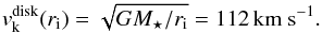 \begin{equation} v_{\rm k}^\mathrm{disk}(r_{\rm i})=\sqrt{GM_\star/r_{\rm i}} = 112\,\mathrm{km~s}^{-1}. \end{equation}