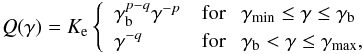\begin{eqnarray} Q(\gamma) = K_{\rm e} \left\{ \begin{array}{l l} \gamma_{\rm b}^{p-q} \gamma^{-p} & \mathrm{for} {~~~} \gamma_\mathrm{min} \le \gamma \le \gamma_{\rm b} \\ \gamma^{-q} & \mathrm{for} {~~~} \gamma_{\rm b} < \gamma \le \gamma_\mathrm{max}, \end{array} \right. \end{eqnarray}