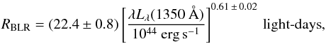 \begin{eqnarray} R_{\mathrm{BLR}}=(22.4\pm0.8) \left [ \frac{\lambda L_{\lambda}(1350~\mbox{\AA})}{10^{44}~\mbox{erg\,s}^{-1}} \right ]^{0.61\,\pm\,0.02} \, \text{light-days}, \label{eq:RBLR} \end{eqnarray}