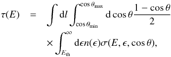 \begin{eqnarray} \tau(E)& = & \int \mbox{d}l \int_{\cos\theta_{\min}}^{\cos\theta_{\max}} \mbox{d}\cos{\theta} \frac{1-\cos{\theta}}{2} \nonumber \\ & & \times \int_{E_{\rm th}}^{\infty} \mbox{d}\epsilon n(\epsilon)\sigma(E,\epsilon,\cos{\theta}), \label{eq:taue} \end{eqnarray}