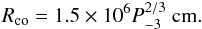 \begin{equation} R_{\rm co} = 1.5\times10^6 P_{-3}^{2/3} ~{\rm cm}. \label{eq:rco} \end{equation}