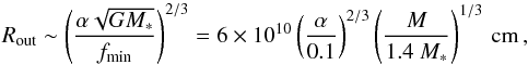 \begin{equation} R_\mathrm{out}\sim\left(\frac{\alpha \sqrt{GM_*}}{ f_\mathrm{min}}\right)^{2/3} =6\times10^{10} \left(\frac{\alpha}{0.1}\right)^{2/3} \left(\frac{M}{1.4~M_*}\right)^{1/3}\,\mathrm{cm}\,, \end{equation}