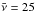 \hbox{$\bar{\nu}=25$}