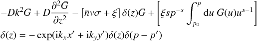 \appendix \setcounter{section}{1} \begin{eqnarray} &&-Dk^2\bar{G}+D\frac{\partial^2 \bar{G}}{\partial z^2}-\left[\bar{n} v\sigma+\xi\right]\delta(z)\bar{G}+\left[\xi sp^{-s}\int^p_{p_0}{\rm d}u\;\bar{G}(u)u^{s-1}\right]\notag\\&&\delta(z)=-\exp({\rm i}k_x x^\prime+{\rm i}k_y y^\prime)\delta(z)\delta(p-p^\prime) \end{eqnarray}