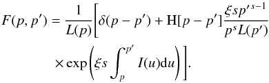 \appendix \setcounter{section}{1} \begin{eqnarray} F(p,p^\prime)&= &\frac{1}{L(p)}\Bigg[\delta(p-p^\prime)+{\rm H}[p-p^\prime]\frac{\xi s {p^\prime}^{s-1}}{p^s L({p^\prime})} \notag\\\quad &\times&\exp\left(\xi s\int^{p^\prime}_p I(u) {\rm d}u\right)\Bigg].\nonumber \end{eqnarray}