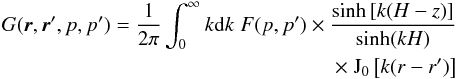 \begin{eqnarray} G(\vec{r},\vec{r}^\prime,p,p^\prime)=\frac{1}{2\pi}\int^\infty_0 k{\rm d}k\;F(p,p^\prime)\times\frac{\sinh\left[k(H-z)\right]}{\sinh(kH)} \nonumber\\ \times\;\mathrm{J_0}\left[k(r-r^\prime)\right] \end{eqnarray}