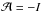 \hbox{$\mathcal{A}=-I$}