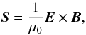 \begin{equation} \label{eq: Poynting vector} \bar{\vec{S}} = \frac{1}{\mu_0} \bar{\vec{E}} \times \bar{\vec{B}}, \end{equation}