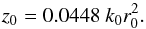 \begin{equation} \label{eq: z_0} z_0 = 0.0448 \ k_0 r_0^2. \end{equation}