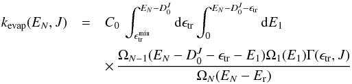 \begin{eqnarray} \label{eq:PST-general} \kevap(E_N,J) &=& C_0 \, \int_{\Etrmin}^{E_N-D_0^J} {\rm d} \Etr \int_{0}^{E_N-D_0^J-\Etr} {\rm d} E_1 \nonumber\\ &&\times \, \frac {\Omega_{N-1}(E_N-D_0^J-\Etr-E_1) \Omega_{1}(E_1) \Gamma(\Etr,J) }{\Omega_N(E_N-E_{\rm r})} \end{eqnarray}