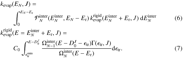\begin{eqnarray} \label{eq:kevap-link} &&\kevap(E_N,J) = \nonumber\\ &&\quad\quad\int_0^{E_N-E_{\rm r}} {\cal P}_N^{\rm inter}(\Einter_N,E_N-E_{\rm r}) \, \kevap^{\rm rigid}(\Einter_N+E_{\rm r},J) ~{\rm d}\Einter_N \quad\quad\quad\quad \\\label{eq:kevap-rigid} &&\kevap^{\rm rigid}(E=\Einter_N+E_{\rm r},J) = \nonumber\\ && \quad\quad C_0 \int_{\Etrmin}^{E-D_0^J} \frac{\Ominter_{N-1}(E-D_0^J-\Etr) \Gamma(\Etr,J)}{\Ominter_N(E-E_{\rm r})} {\rm d}\Etr. \end{eqnarray}