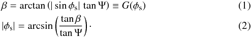 \begin{eqnarray} \label{eq:beta1} &&\beta = \arctan\left(|\sin\phi_{\rm s}|\,\tan\Psi\right) \equiv G(\phi_{\rm s})\\ &&|\phi_{\rm s}| = \arcsin\left(\frac{\tan\beta}{\tan\Psi}\right)\cdot \end{eqnarray}