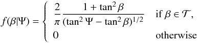 \begin{equation} f(\beta|\Psi)=\left\{\begin{array}{ll} \displaystyle\frac{2}{\pi}\frac{1+\tan^2\beta}{(\tan^2\Psi-\tan^2\beta)^{1/2}}& {\rm if\ }\beta\in\mathcal{T} ,\vspace{3pt}\\ 0 & {\rm otherwise} \end{array}\right. \label{eq:project1} \end{equation}