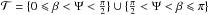 \hbox{$\mathcal{T}=\{ 0\leqslant\beta<\Psi<\frac{\pi}{2}\} \cup \{\frac{\pi}{2}<\Psi<\beta\leqslant\pi\}$}