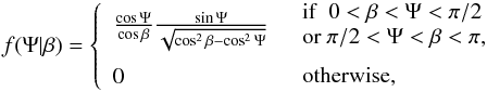 \begin{equation} f(\Psi|\beta) = \left\{\begin{array}{ll} \vspace{6pt}\frac{\cos\Psi}{\cos\beta}\frac{\sin\Psi}{\sqrt{\cos^2\beta-\cos^2\Psi}} & \begin{array}{l}{\rm if\ }\ 0<\beta<\Psi<\pi/2\\{\rm or\ }\pi/2<\Psi<\beta<\pi, \end{array}\\ 0 & \begin{array}{l}{\rm otherwise,}\end{array} \end{array}\right. \label{eq:DPF_Psi} \end{equation}