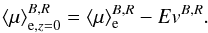 \begin{eqnarray} \langle\mu\rangle_{{\rm e},z=0}^{B,R}=\langle\mu\rangle_{\rm e}^{B,R}- Ev^{B,R}. \end{eqnarray}