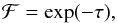 \begin{equation} \cal{F} = \exp (- \tau), \end{equation}