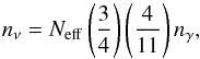 \begin{equation} n_{\rm \nu} = N_{\rm eff} \left ( {3 \over 4} \right ) \left ( {4 \over 11 } \right ) n_{\rm \gamma}, \end{equation}