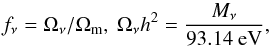\begin{equation} f_{\rm \nu} = \Omega_{\rm \nu}/\Omega_{\rm m}, ~ \Omega_{\rm \nu} h^2 = {M_{\rm \nu} \over 93.14 ~{\rm eV}}, \end{equation}