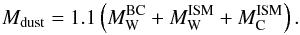\begin{equation} M_\mathrm{dust} = 1.1\left(M_\mathrm{W}^\mathrm{BC}+M_\mathrm{W}^\mathrm{ISM}+M_\mathrm{C}^\mathrm {ISM}\right). \end{equation}