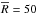 \hbox{$\overline{R}=50$}
