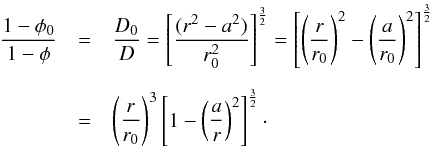 \appendix \setcounter{section}{1} \begin{eqnarray} \frac{1-\phi_{0}}{1-\phi}&=&\frac{D_{0}}{D} =\left[ \frac{(r^{2}-a^{2})}{r_{0}^{2}} \right] ^{\frac{3}{2}} = \left[ \left( \frac{r}{r_{0}} \right) ^{2}-\left( \frac{a}{r_{0}} \right) ^{2} \right] ^{\frac{3}{2}} \nonumber \\[2mm] &=&\left( \frac{r}{r_{0}} \right) ^{3} \left[ 1-\left( \frac{a}{r} \right) ^{2} \right] ^{\frac{3}{2}}\cdot \label{forar} \end{eqnarray}