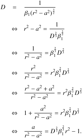 \appendix \setcounter{section}{1} \begin{eqnarray} D&=&\frac{1}{\beta_{1}(r^{2}-a^{2})^{\frac{3}{2}}} \nonumber \\[2mm] &\Leftrightarrow& r^{2}-a^{2}=\frac{1}{D^{\frac{2}{3}}\beta_{1}^{\frac{2}{3}}}\nonumber \\[2mm] &\Leftrightarrow& \frac{1}{r^{2}-a^{2}}=\beta_{1}^{\frac{2}{3}}D^{\frac{2}{3}} \nonumber \\[2mm] &\Leftrightarrow& \frac{r^{2}}{r^{2}-a^{2}}=r^{2}\beta_{1}^{\frac{2}{3}}D^{\frac{2}{3}} \nonumber \\[2mm] &\Leftrightarrow& \frac{r^{2}-a^{2}+a^{2}}{r^{2}-a^{2}}=r^{2}\beta_{1}^{\frac{2}{3}}D^{\frac{2}{3}} \nonumber \\[2mm] &\Leftrightarrow& 1+\frac{a^{2}}{r^{2}-a^{2}}=r^{2}\beta_{1}^{\frac{2}{3}}D^{\frac{2}{3}} \nonumber \\[2mm] &\Leftrightarrow& \frac{a}{r^{2}-a^{2}}=D^{\frac{2}{3}}\beta_{1}^{\frac{2}{3}}r^{2}-1 . \label{ratio} \end{eqnarray}