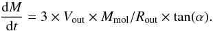 \begin{equation} \frac{\mathrm{d}M}{\mathrm{d}t}=3 \times V_{\rm out} \times M_{\rm mol}/R_{\rm out} \times \tan(\alpha) \label{out}. \end{equation}