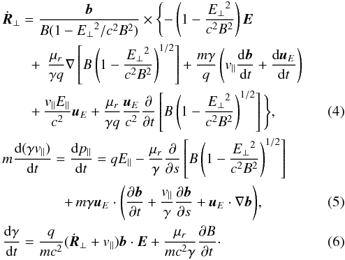 \begin{eqnarray} && \dot{{\vec R}}_{\perp} = {{\frac{{{\vec b}}}{B(1 - {{{E}_{\perp}}^{2}/c^2B^{2}})}}} \times \Bigg\lbrace {{- \left( 1-{\frac{{E_{\perp}}^2}{c^2B^2}} \right){{\vec E}}}} \nonumber \\ &&\hspace*{7mm}+\, \left. \frac{\mu_{r}}{\gamma q} \nabla \left[ B\left( 1-{\frac{{E_{\perp}}^2}{c^2B^2}}\right)^{1/2} \right] + \frac{m \gamma }{q}\left( v_{\parallel} \frac{{\rm d}{{\vec b}}}{{\rm d}t} + \frac{{\rm d}{\vec u}_{E}}{{\rm d}t} \right) \right. \nonumber \\ \label{dvperpdt}&&\hspace*{7mm}+ \, \frac{v_{\parallel}E_{\parallel}}{c^{2}}{{\vec u}_{E}} + \frac{\mu_{r}}{\gamma q}\frac{{{\vec u}}_{E}}{c^2}\frac{\partial}{\partial t}\left[ B\left( 1-{\frac{{E_{\perp}}^2}{c^2B^2}}\right)^{1/2} \right] \Bigg\rbrace, \\ &&m\frac{{\rm d}(\gamma {v}_{\parallel})}{{\rm d} t} = \frac{{\rm d}{p}_{\parallel}}{{\rm d}t} = {q{E}_{\parallel}} - {{\frac{\mu_{r}}{\gamma} \frac{\partial}{\partial s}\left[ B\left( 1-\frac{{E_{\perp}}^2}{c^2B^2} \right)^{1/2} \right]}} \nonumber \\ \label{dvpardt}&& \hspace*{15mm} + \, {{m \gamma {{\vec u}}_{E} \cdot \left(\frac{\partial {{\vec b}}}{\partial t} + \frac{{v}_{\parallel}}{\gamma}\frac{\partial {{\vec b}}}{\partial s} + {{\vec u}}_{E} \cdot \nabla{{\vec b}}\right)}}, \\ \label{eqn_dgammadt}&& \frac{{\rm d} \gamma}{{\rm d}t} = \frac{q}{m c^2}(\dot{{\vec R}}_{\perp} + v_{\parallel}){{\vec b}}\cdot{{\vec E}} + \frac{\mu_{r}}{mc^2 \gamma} \frac{\partial B}{\partial t}\cdot \end{eqnarray}