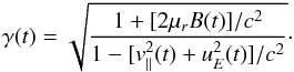 \begin{eqnarray} \gamma(t) = \sqrt{\frac{1 + [2 \mu_r B(t)]/c^2}{1- [v_{\parallel}^2(t) + u_{E}^2(t)]/c^2}}\cdot \end{eqnarray}