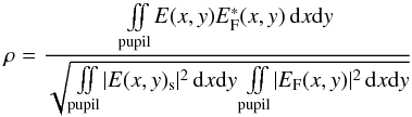 \begin{equation} \rho = \frac{\iint \limits_{\rm pupil} \! E(x,y) E_{\rm F}^*(x,y) \, \mathrm dx \mathrm dy }{\sqrt{\iint \limits_{\rm pupil} \! |E(x,y)_{\rm s}|^2 \, \mathrm dx \mathrm dy \iint \limits_{\rm pupil} \! |E_{\rm F}(x,y)|^2 \, \mathrm dx \mathrm dy}} \end{equation}