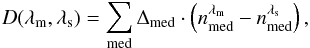 \begin{equation} D(\lambda_{\rm m},\lambda_{\rm s})=\sum_{\rm med} \Delta_{\rm med} \cdot\left(n^{\lambda_{\rm m}}_{\rm med}-n^{\lambda_{\rm s}}_{\rm med}\right) , \end{equation}