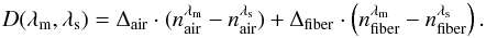 \begin{equation} D(\lambda_{\rm m},\lambda_{\rm s})= \Delta_{\rm air} \cdot(n^{\lambda_{\rm m}}_{\rm air}-n^{\lambda_{\rm s}}_{\rm air}) + \Delta_{\rm fiber} \cdot \left(n^{\lambda_{\rm m}}_{\rm fiber}-n^{\lambda_{\rm s}}_{\rm fiber}\right) . \label{eqDisp} \end{equation}
