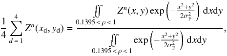 \begin{equation} \frac{1}{4} \sum_{d\,=\,1}^4 Z^n(x_{\rm d},y_{\rm d}) = \frac{ \iint \limits_{0.1395\,<\,\rho\,<\,1} \! Z^n(x,y) \exp\left(-\frac{x^2+y^2}{2\sigma_{\rm F}^2}\right) \, \mathrm dx \mathrm dy }{ \iint \limits_{0.1395\,<\,\rho\,<\,1} \! \exp\left(-\frac{x^2+y^2}{2\sigma_{\rm F}^2}\right) \, \mathrm dx \mathrm dy } , \end{equation}