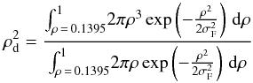 \begin{equation} \rho_{\rm d}^2 =\frac{ \int_{\rho\,=\,0.1395}^1 \! 2\pi \rho^3\exp\left(-\frac{\rho^2}{2\sigma_{\rm F}^2}\right) \, \mathrm d\rho }{ \int_{\rho\,=\,0.1395}^1 \! 2\pi \rho \exp\left(-\frac{\rho^2}{2\sigma_{\rm F}^2}\right) \, \mathrm d\rho } \end{equation}
