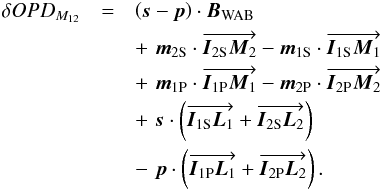 \begin{eqnarray} \delta OPD_{M_{12}} &=& \left(\vec s - \vec p\right) \cdot \vec { B}_{\rm WAB} \nonumber \\ &&+\,\, \vec{m}_{\rm 2S} \cdot \overrightarrow{ \vec { I}_{\rm 2S}\vec{M}_2} - \vec { m}_{\rm 1S }\cdot \overrightarrow{ \vec {I}_{\rm 1S}\vec{M}_1} \nonumber \\ && + \,\, \vec{m}_{\rm 1P} \cdot \overrightarrow{ \vec { I}_{\rm 1P}\vec {M}_1} - \vec{m}_{\rm 2P} \cdot \overrightarrow{ \vec{I}_{\rm 2P}\vec {M}_2} \nonumber \\ && +\,\, \vec s \cdot \left(\overrightarrow{ \vec{I}_{\rm 1S}\vec{L}_1} + \overrightarrow{ \vec {I}_{\rm 2S}\vec{L}_2}\right) \nonumber \\ && - \,\,\vec p \cdot \left(\overrightarrow{ \vec { I}_{\rm 1P}\vec{L}_1} + \overrightarrow{ \vec {I}_{\rm 2P}\vec{L}_2}\right) . \end{eqnarray}