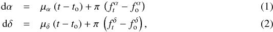\begin{eqnarray} \label{eq1} {\rm d}\alpha &=& \mu_\alpha ~ (t-t_{\rm o}) + \pi ~ \left(f^\alpha_t - f^\alpha_{\rm o}\right) \\ \label{eq2} {\rm d}\delta &=& \mu_\delta ~ (t-t_{\rm o}) + \pi ~ \left(f^\delta_t - f^\delta_{\rm o}\right), \end{eqnarray}