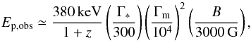 \begin{equation} E_\mathrm{p,obs}\simeq \frac{380\, \mathrm{keV}}{1+z}\left(\frac{\Gamma_*}{300}\right)\left(\frac{\Gamma_\mathrm{m}}{10^4}\right)^2\left(\frac{B}{3000\, \mathrm{G}}\right) , \end{equation}