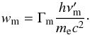 \begin{equation} w_\mathrm{m} = \Gamma_\mathrm{m} \frac{h \nu'_\mathrm{m}}{m_\mathrm{e}c^2}\cdot \label{eq:wm} \end{equation}