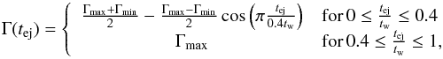 \begin{equation} \Gamma(t_\mathrm{ej}) = \left\lbrace\begin{array}{cl} \frac{\Gamma_\mathrm{max}+\Gamma_\mathrm{min}}{2}-\frac{\Gamma_\mathrm{max}-\Gamma_\mathrm{min}}{2} \cos{\left(\pi\frac{t_\mathrm{ej}}{0.4 t_\mathrm{w}}\right)} & \mathrm{for} \, 0 \le \frac{t_\mathrm{ej}}{t_\mathrm{w}}\le 0.4 \\ \Gamma_\mathrm{max} & \mathrm{for}\, 0.4 \le \frac{t_\mathrm{ej}}{t_\mathrm{w}}\le 1, \end{array}\right. \label{eq:SmoothGamma} \end{equation}