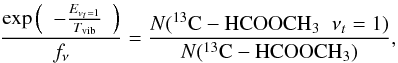 \begin{equation} \frac{\exp \left( \begin{array}{c} - \frac{E_{v_t=1}}{T_{\rm vib}}\end{array} \right)}{f_{\nu}} = \frac{N (^{13}{\rm C}-{\rm HCOOCH}_3\;\;\nu_t=1)}{N (^{13}{\rm C}-{\rm HCOOCH}_3)}, \end{equation}