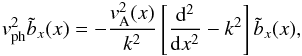 \appendix \setcounter{section}{1} \begin{eqnarray} \vph^2\tilde{b}_x(x)=-\frac{v^2_{\rm A}(x)}{k^2} \left[\frac{\mathrm{d}^2}{\mathrm{d}x^2}-k^2\right]\tilde{b}_x(x) , \label{eq_eigen_slab_bx} \end{eqnarray}