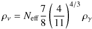 \begin{equation} \label{eq:26} \rho_\nu = N_{\rm eff} \frac78 \left(\frac4{11}\right)^{4/3} \rho_\gamma \end{equation}