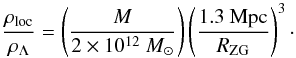 \begin{equation} \frac{\rho_{\rm loc}}{\rho_{\Lambda}} = \left(\frac{M}{2 \times 10^{12} ~M_{\odot}}\right) \left(\frac{1.3 ~{\rm Mpc}}{R_{\rm ZG}}\right)^3\cdot \end{equation}