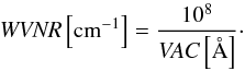 \begin{equation} \label{eq:wnr-vac} {\it WVNR}\left[\mathrm{cm}^{-1}\right]=\frac{10^8}{{\it VAC}\left[\AA \right]}\cdot \end{equation}