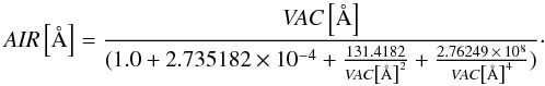 \begin{equation} \label{eq:air-vac} {\it AIR} \left[\AA\right]=\frac{{\it VAC}\left[\AA\right]}{(1.0 + 2.735182\times10^{-4}+\frac{131.4182}{{\it VAC}\left[\AA\right]^2}+\frac{2.76249\,\times\,10^8}{{\it VAC}\left[\AA\right]^4})}\cdot \end{equation}