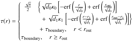 \begin{equation} \tau(r)=\begin{cases} \begin{array}{ll} \frac{\sqrt{\pi}}{2}&\left\{ \sqrt{d_0}\invlam_0 \left[-\erf\left(\frac{r}{\sqrt{d_0}}\right)+\erf\left(\frac{\rout}{\sqrt{d_0}}\right)\right]\right.\\ &\phantom{\left\{\right.}+ \sqrt{d_1}\invlam_1 \left.\left[-\erf\left(\frac{r-r_1}{\sqrt{d_1}}\right)+\erf\left(\frac{\rout-r_1}{\sqrt{d_1}}\right)\right]\right\} \\ & \; + \; \tau_{\rm boundary},\quad r<\rout \end{array}&\\ \tau_{\rm boundary},\quad r\geq\rout& \end{cases} \label{eq:tau analytic 2} \end{equation}