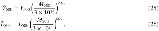\begin{eqnarray} \tilde{Y}_{500} = {Y}_{500} \left(\frac{M_{500}}{3\times 10^{14}} \right)^{\delta \alpha_{\rm sz}} \\ \tilde{L}_{500} = {L}_{500} \left(\frac{M_{500}}{3\times 10^{14}} \right)^{\delta \alpha_{\rm x}}, \end{eqnarray}