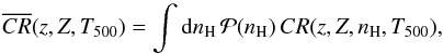 \begin{equation} \overline{CR}(z,Z,T_{500}) = \int {\rm d}n_{\rm H} \, {\cal P}(n_{\rm H}) \,CR(z,Z,n_{\rm H},T_{500}), \end{equation}